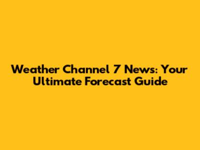 Weather Channel 7 News: Your Ultimate Forecast Guide