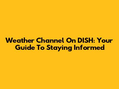 Weather Channel On DISH: Your Guide To Staying Informed