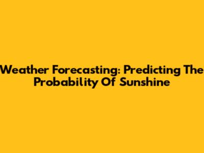 Weather Forecasting: Predicting The Probability Of Sunshine