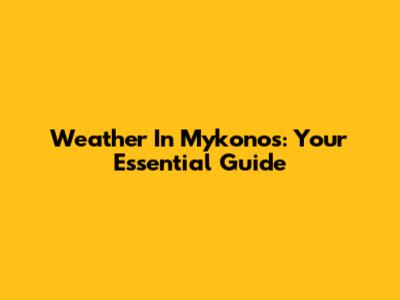 Weather In Mykonos: Your Essential Guide