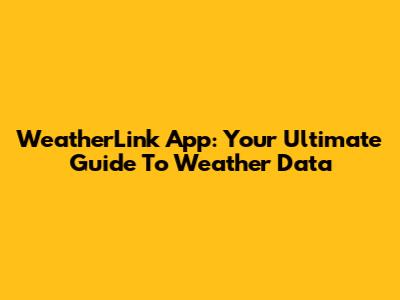WeatherLink App: Your Ultimate Guide To Weather Data