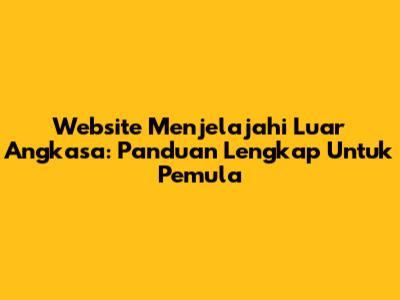 Website Menjelajahi Luar Angkasa: Panduan Lengkap Untuk Pemula