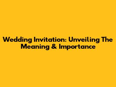 Wedding Invitation: Unveiling The Meaning & Importance