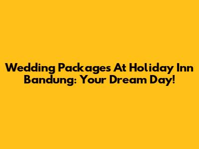 Wedding Packages At Holiday Inn Bandung: Your Dream Day!