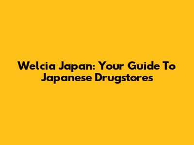 Welcia Japan: Your Guide To Japanese Drugstores