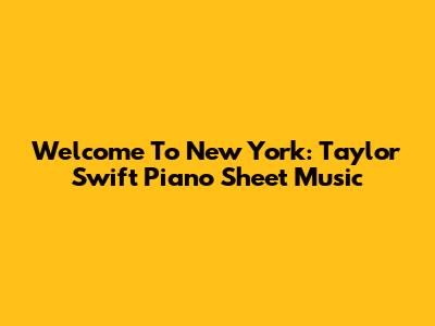Welcome To New York: Taylor Swift Piano Sheet Music