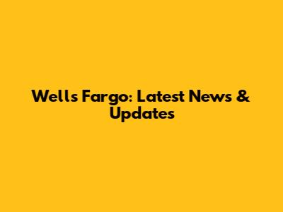 Wells Fargo: Latest News & Updates
