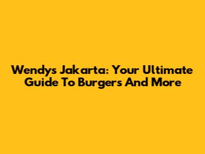 Wendy's Jakarta: Your Ultimate Guide To Burgers And More