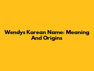 Wendy's Korean Name: Meaning And Origins