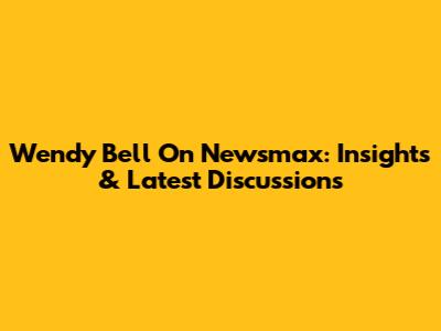 Wendy Bell On Newsmax: Insights & Latest Discussions
