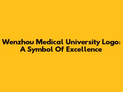 Wenzhou Medical University Logo: A Symbol Of Excellence