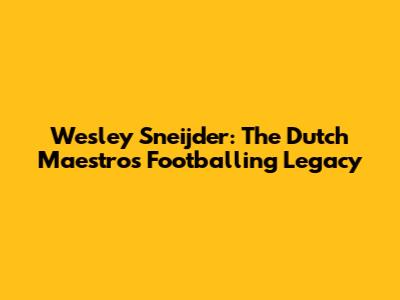 Wesley Sneijder: The Dutch Maestro's Footballing Legacy