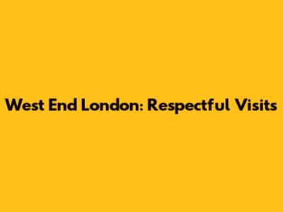 West End London: Respectful Visits