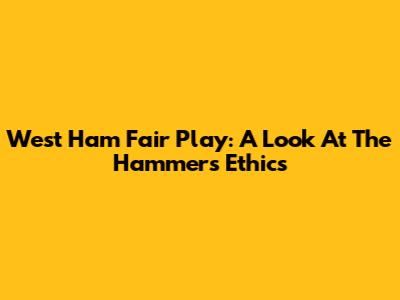 West Ham Fair Play: A Look At The Hammers' Ethics