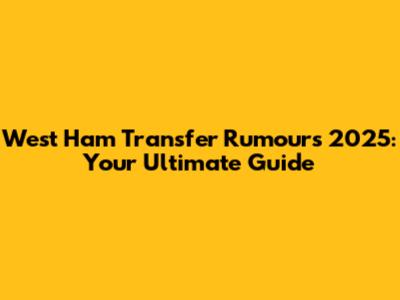 West Ham Transfer Rumours 2025: Your Ultimate Guide
