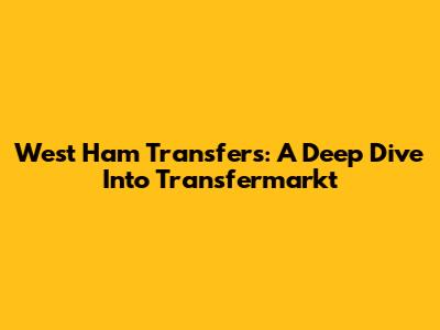 West Ham Transfers: A Deep Dive Into Transfermarkt