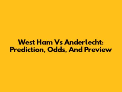 West Ham Vs Anderlecht: Prediction, Odds, And Preview