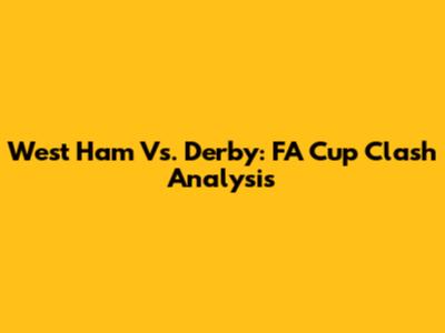 West Ham Vs. Derby: FA Cup Clash Analysis