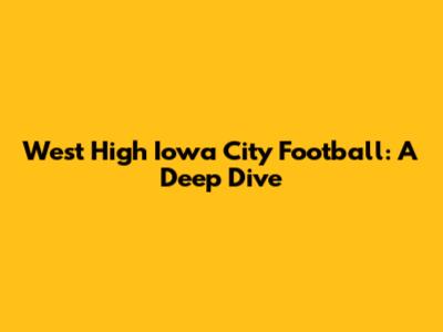 West High Iowa City Football: A Deep Dive