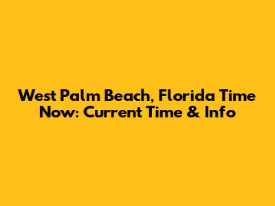 West Palm Beach, Florida Time Now: Current Time & Info