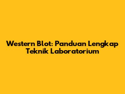 Western Blot: Panduan Lengkap Teknik Laboratorium