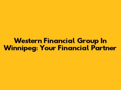 Western Financial Group In Winnipeg: Your Financial Partner