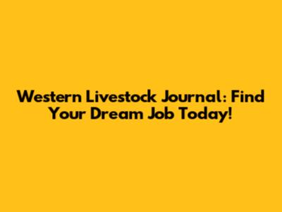 Western Livestock Journal: Find Your Dream Job Today!