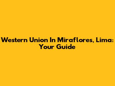 Western Union In Miraflores, Lima: Your Guide
