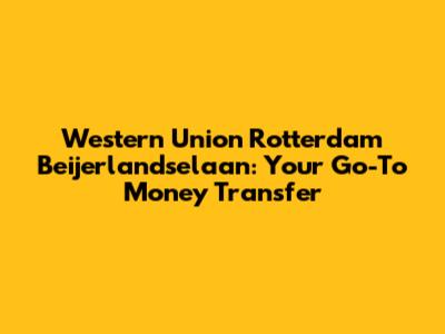 Western Union Rotterdam Beijerlandselaan: Your Go-To Money Transfer