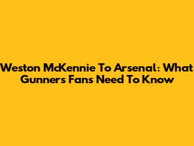Weston McKennie To Arsenal: What Gunners Fans Need To Know
