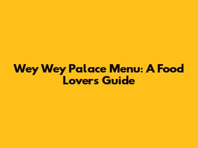Wey Wey Palace Menu: A Food Lover's Guide
