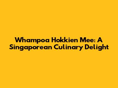 Whampoa Hokkien Mee: A Singaporean Culinary Delight