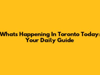 What's Happening In Toronto Today: Your Daily Guide