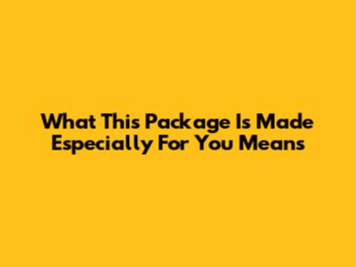 What "This Package Is Made Especially For You" Means