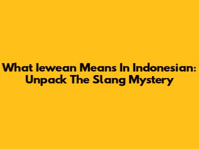 What 'Iewean' Means In Indonesian: Unpack The Slang Mystery
