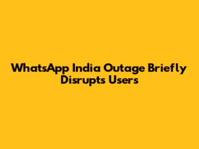 WhatsApp India Outage Briefly Disrupts Users