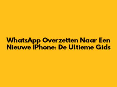 WhatsApp Overzetten Naar Een Nieuwe IPhone: De Ultieme Gids