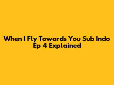 When I Fly Towards You Sub Indo Ep 4 Explained