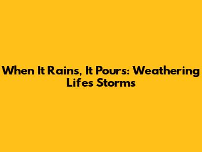 When It Rains, It Pours: Weathering Life's Storms