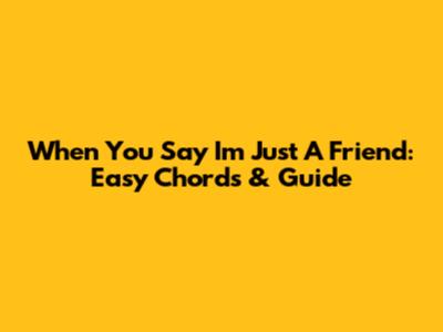 When You Say I'm Just A Friend: Easy Chords & Guide