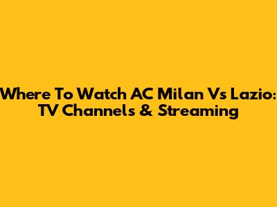 Where To Watch AC Milan Vs Lazio: TV Channels & Streaming