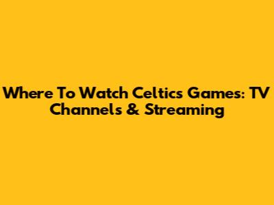Where To Watch Celtics Games: TV Channels & Streaming