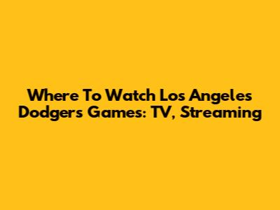 Where To Watch Los Angeles Dodgers Games: TV, Streaming