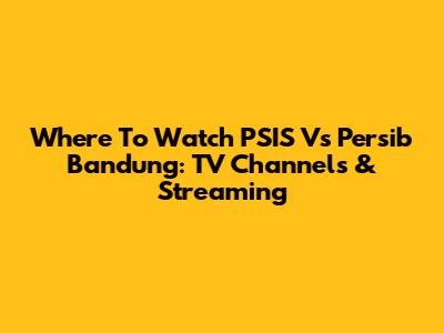 Where To Watch PSIS Vs Persib Bandung: TV Channels & Streaming
