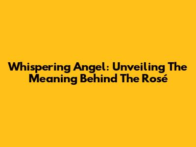 Whispering Angel: Unveiling The Meaning Behind The Rosé