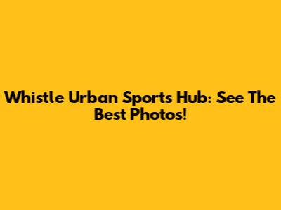 Whistle Urban Sports Hub: See The Best Photos!