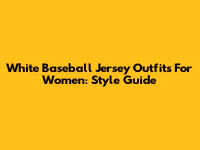 White Baseball Jersey Outfits For Women: Style Guide