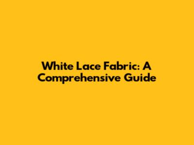 White Lace Fabric: A Comprehensive Guide