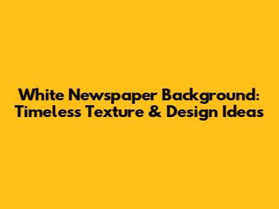 White Newspaper Background: Timeless Texture & Design Ideas