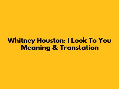 Whitney Houston: I Look To You Meaning & Translation